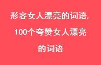 100个夸赞女人漂亮的词语【精品文案100句】 100个夸赞女人漂亮的词语【精品文案100句】