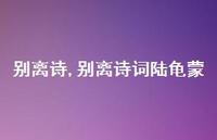 别离诗词陆龟蒙【100句文案精选】 别离诗词陆龟蒙【100句文案精选】