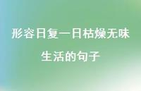 形容日复一日枯燥无味生活的句子【100句精选短句合集】