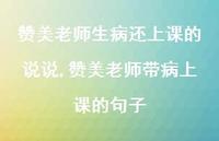 赞美老师带病上课的句子【精选100句】 赞美老师带病上课的句子【精选100句】
