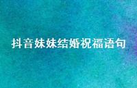 抖音妹妹结婚祝福语句合集68句精选