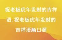 祝老板虎年发财的吉祥语顺口溜【精品文案100句】