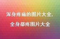 全身都疼图片大全【精选100句】 全身都疼图片大全【精选100句】