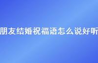 朋友结婚祝福语怎么说好听合集45句精选