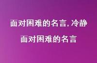 冷静面对困难的名言【精品文案100句】 冷静面对困难的名言【精品文案100句】