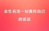 余生看淡一切善待自己的说说57句汇总 余生看淡一切善待自己的说说57句汇总