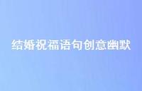 结婚祝福语句创意幽默合集61句精选