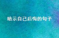 暗示自己后悔的句子49句汇总
