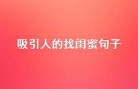 吸引人的找闺蜜句子【100句精选短句合集】 吸引人的找闺蜜句子【100句精选短句合集】