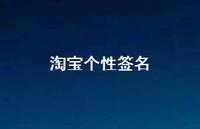 淘宝个性签名65句汇总 淘宝个性签名65句汇总