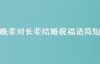 晚辈对长辈结婚祝福语简短合集39句精选
