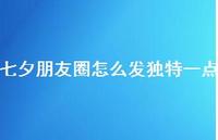 七夕朋友圈怎么发独特一点54句汇总 七夕朋友圈怎么发独特一点54句汇总