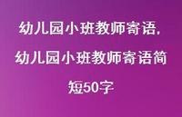 幼儿园小班教师寄语简短50字【精品文案100句】 幼儿园小班教师寄语简短50字【精品文案100句】