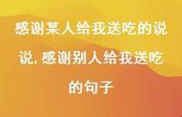 感谢别人给我送吃的句子(100句) 感谢别人给我送吃的句子(100句)