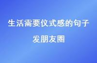 生活需要仪式感的句子发朋友圈72句汇总 生活需要仪式感的句子发朋友圈72句汇总