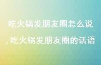 吃火锅发朋友圈的话语【100句文案】 吃火锅发朋友圈的话语【100句文案】