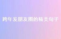 跨年发朋友圈的精美句子50句汇总 跨年发朋友圈的精美句子50句汇总