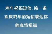 编一条欢庆鸡年的短信表达你的真情祝福【精品文案100句】 编一条欢庆鸡年的短信表达你的真情祝福【精品文案100句】