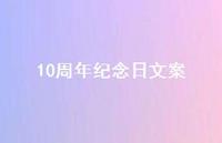 10周年纪念日文案【100句精选短句合集】