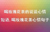 喝玫瑰花茶心情句子(100句) 喝玫瑰花茶心情句子(100句)