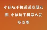 小孩玩手机怎么发朋友圈【100句文案】 小孩玩手机怎么发朋友圈【100句文案】