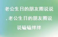 老公生日的朋友圈说说磕磕绊绊【100句文案】 老公生日的朋友圈说说磕磕绊绊【100句文案】