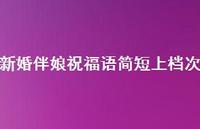 新婚伴娘祝福语简短上档次合集74句精选 新婚伴娘祝福语简短上档次合集74句精选