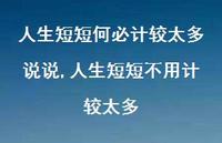 人生短短不用计较太多(100句) 人生短短不用计较太多(100句)