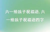 六一给孩子祝福语四字【精品文案100句】