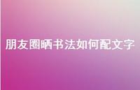 朋友圈晒书法如何配文字【100句精选短句合集】