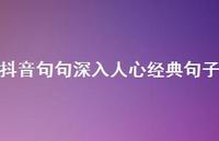 抖音句句深入人心经典句子55句汇总 抖音句句深入人心经典句子55句汇总
