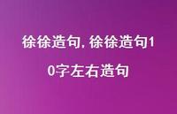 徐徐造句10字左右造句【精品文案100句】