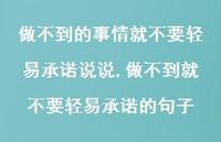 做不到就不要轻易承诺的句子(100句) 做不到就不要轻易承诺的句子(100句)