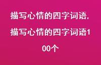 描写心情的四字词语100个【100句文案精选】 描写心情的四字词语100个【100句文案精选】
