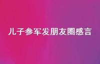 儿子参军发朋友圈感言(精选41句) 儿子参军发朋友圈感言(精选41句)