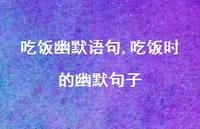 吃饭时的幽默句子(100句)
