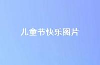 儿童节快乐图片52句汇总 儿童节快乐图片52句汇总