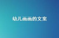 幼儿画画的文案【100句精选短句合集】 幼儿画画的文案【100句精选短句合集】