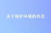 关于保护环境的名言39句汇总 关于保护环境的名言39句汇总
