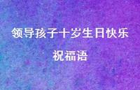 领导孩子十岁生日快乐祝福语合集39句精选 领导孩子十岁生日快乐祝福语合集39句精选