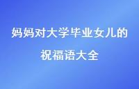 妈妈对大学毕业女儿的祝福语大全合集47句精选 妈妈对大学毕业女儿的祝福语大全合集47句精选