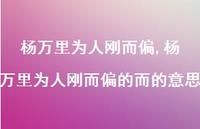 杨万里为人刚而偏的而的意思【精品文案100句】 杨万里为人刚而偏的而的意思【精品文案100句】