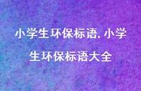 小学生环保标语大全【精品文案100句】 小学生环保标语大全【精品文案100句】
