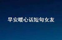 早安暖心话短句女友【100句精选短句合集】 早安暖心话短句女友【100句精选短句合集】