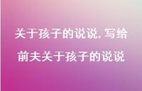 写给前夫关于孩子的说说【100句文案】 写给前夫关于孩子的说说【100句文案】