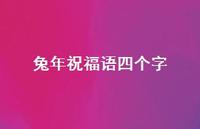 兔年祝福语四个字合集54句精选 兔年祝福语四个字合集54句精选