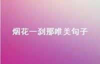 烟花一刹那唯美句子(精选60句) 烟花一刹那唯美句子(精选60句)