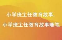 小学班主任教育故事随笔【100句文案精选】 小学班主任教育故事随笔【100句文案精选】