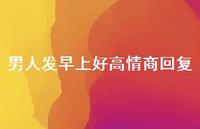 男人发早上好高情商回复73句汇总 男人发早上好高情商回复73句汇总