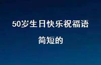 50岁生日快乐祝福语简短的合集48句精选